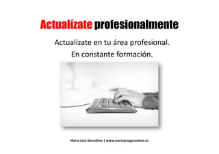 & # # ) #
Actualízate en tu área profesional.
& # # ) #
Actualízate en tu área profesional.
En constante formación.
María José Gonzálvez | www.mariajosegonzalvez.es
 