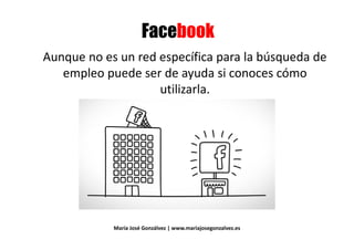 = 3= 3
Aunque no es un red específica para la búsqueda de
empleo puede ser de ayuda si conoces cómoempleo puede ser de ayuda si conoces cómo
utilizarla.utilizarla.
María José Gonzálvez | www.mariajosegonzalvez.es
 