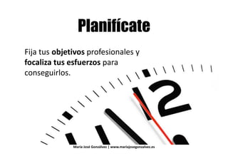 ( ) #( ) #
Fija tus objetivos profesionales y
focaliza tus esfuerzos parafocaliza tus esfuerzos para
conseguirlos.
María José Gonzálvez | www.mariajosegonzalvez.es
 