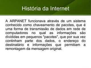História da Internet A Internet surgiu da necessidade dos Estados Unidos salvaguardar os meios de comunicação nos períodos áureos da Guerra Fria; 