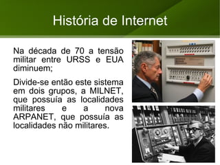 História da Internet A ARPANET funcionava através de um sistema conhecido como chaveamento de pacotes, que é uma forma de transmissão de dados em rede de computadores no qual as informações são divididas em pequenos "pacotes", que por sua vez continham parte dos dados, o endereço do destinatário e informações que permitiam a remontagem da mensagem original. 