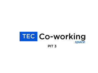 Co-working
PIT 3
TEC
space
 