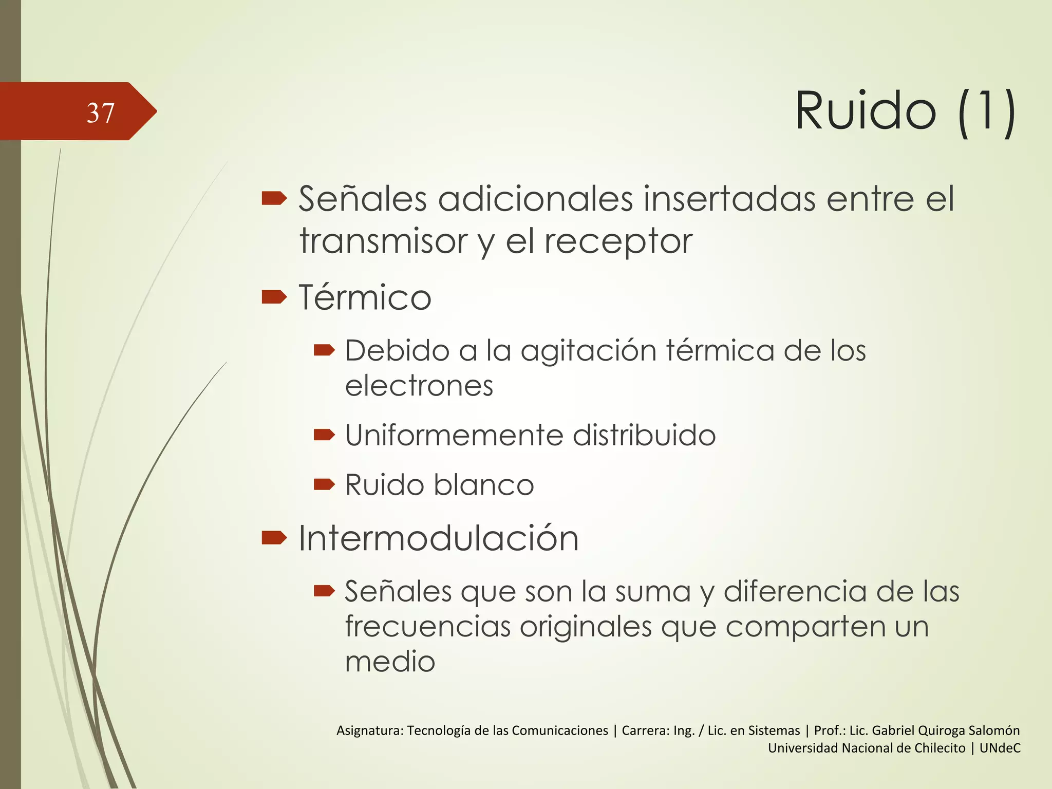 Relación entre la Velocidad de
Datos y el Ancho de Banda
 Volvemos a la señal compuesta por dos componentes. La
misma se asemeja a una onda cuadrática.
 Sumemos entonces otra componente con f = 5 y una más con f
=7.
37
 
