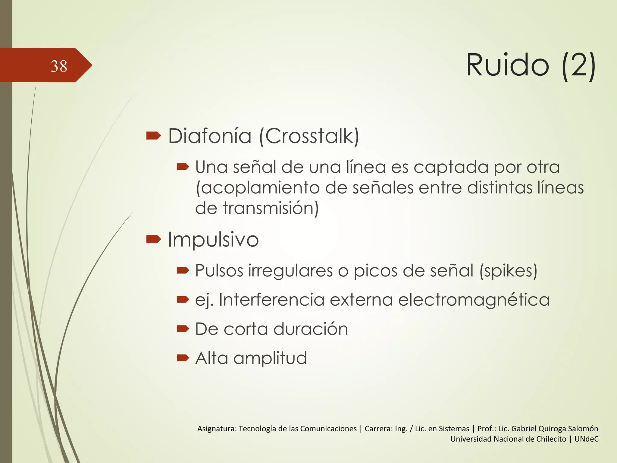 Relación entre
la Velocidad
de Datos y el
Ancho de
Banda
38
 Se pueden tener infinitas
componentes de frecuencia
y por lo tanto un ancho de
banda infinito. Pero no es
posible hacerlo.
 La mayor parte de la energía
esta contenida en las
primeras componentes.
 Amplitud decrece y
Frecuencia aumenta.
 