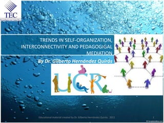 TRENDS IN SELF-ORGANIZATION,
INTERCONNECTIVITY AND PEDAGOGIGAL
                           MEDIATION
      By Dr. Gilberto Hernández Quirós




       Educational material created by Dr. Gilberto Hernández Quirós. 2011   1
 