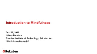 Introduction to Mindfulness
Oct. 22, 2016
Udana Bandara
Rakuten Institute of Technology, Rakuten Inc.
http://rit.rakuten.co.jp/
 