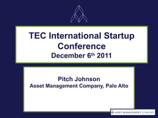 TEC International Startup Conference December 6 th  2011 Pitch Johnson Asset Management Company, Palo Alto 