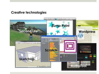 Creative technologies



                        Sumo Paint
    Second Life                          Wordpress




                    Scratch

    SketchUp

                                     AudioTool
 
