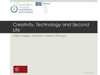 Creativity, Technology and Second
Life
Nelson Zagalo, University of Minho, Portugal




                                               10 Oct 2012
Universidade do Minho
 