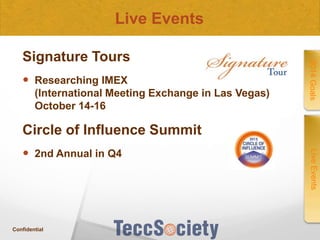Live Events

 Researching IMEX
(International Meeting Exchange in Las Vegas)
October 14-16

2014 Goals

Signature Tours

Circle of Influence Summit

Confidential

Live Events

 2nd Annual in Q4

 