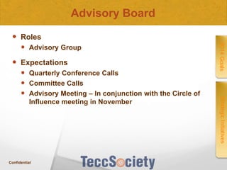 Advisory Board
 Roles
 Expectations

Influence meeting in November

Confidential

Strategic Initiatives

 Quarterly Conference Calls
 Committee Calls
 Advisory Meeting – In conjunction with the Circle of

2014 Goals

 Advisory Group

 