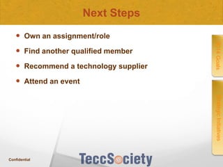 Next Steps
 Own an assignment/role

 Recommend a technology supplier

2014 Goals

 Find another qualified member

 Attend an event
Strategic Initiatives

Confidential

 