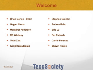 Welcome
 Brian Cohen - Chair

 Stephen Graham

 Gagan Nirula

 Andrea Bahr

 Margaret Pederson

 Eric Ly

 RD Whitney

 Pat Pathade

 Todd Zint

 Carrie Ferenac

 Kenji Haroutanian

 Shawn Pierce

Confidential

 