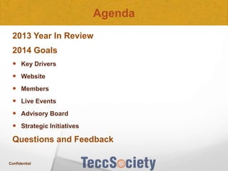 Agenda
2013 Year In Review
2014 Goals
 Key Drivers
 Website
 Members

 Live Events
 Advisory Board
 Strategic Initiatives

Questions and Feedback
Confidential

 