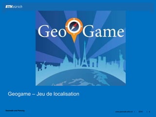 ||
Geomatik und Planung
Geogame – Jeu de localisation
2016www.geomatik.ethz.ch 8
 