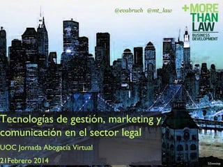 @evabruch @mt_law

Tecnologías de gestión, marketing y
comunicación en el sector legal

UOC Jornada Abogacía Virtual

21Febrero 2014

www.energivity-consulting.com

 