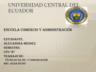 Escuela comercio y administración

Estudiante:
Alexandra Méndez
Semestre:
5to “B”
Trabajo de:
 técnicas de inf. y comunicación
Msc: Alba Rivas
 