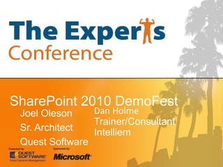 SharePoint 2010 DemoFest Dan Holme Trainer/Consultant Intelliem Joel Oleson Sr. Architect Quest Software 