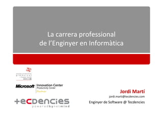La carrera professional
de l’Enginyer en Informàtica




                                   Jordi Martí
                           jordi.marti@tecdencies.com
                Enginyer de Software @ Tecdencies
 