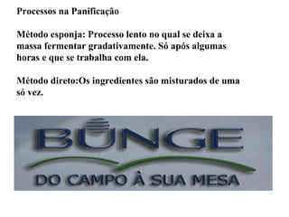 Processos na Panificação
Método esponja: Processo lento no qual se deixa a
massa fermentar gradativamente. Só após algumas
horas e que se trabalha com ela.
Método direto:Os ingredientes são misturados de uma
só vez.
 