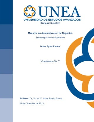Campus: Querétaro

Maestría en Administración de Negocios
Tecnologías de la Información

Diana Ayala Ramos

“Cuestionario No. 3”

Profesor: Dr, Sc. en IT Israel Pando García
19 de Diciembre de 2013

 