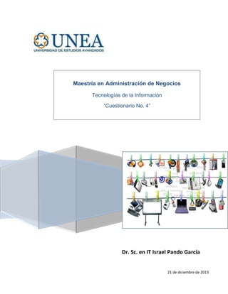 Maestría en Administración de Negocios
Tecnologías de la Información
“Cuestionario No. 4”

Dr. Sc. en IT Israel Pando García

21 de diciembre de 2013

 