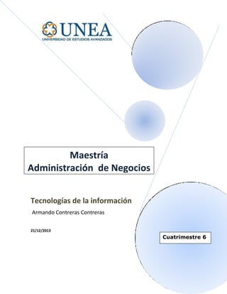Maestría
Administración de Negocios
Tecnologías de la información
Armando Contreras Contreras
21/12/2013

Cuatrimestre 6

 
