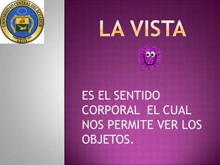 ES EL SENTIDO
CORPORAL EL CUAL
NOS PERMITE VER LOS
OBJETOS.
 