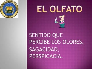 SENTIDO QUE
PERCIBE LOS OLORES.
SAGACIDAD,
PERSPICACIA.
 