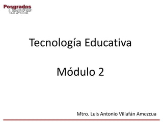 Tecnología Educativa

     Módulo 2


         Mtro. Luis Antonio Villafán Amezcua
 