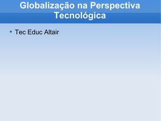 Globalização na Perspectiva Tecnológica ,[object Object]