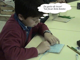 Eu gosto de tecer! Vai ficar bem bonito 