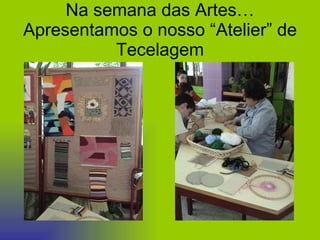 Na semana das Artes… Apresentamos o nosso “Atelier” de Tecelagem 