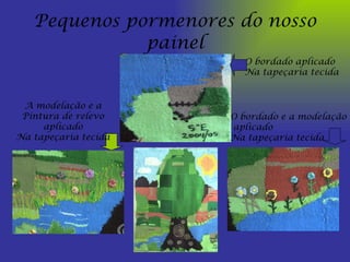 Pequenos pormenores do nosso painel O bordado aplicado Na tapeçaria tecida O bordado e a modelação aplicado Na tapeçaria tecida A modelação e a Pintura de relevo aplicado Na tapeçaria tecida 