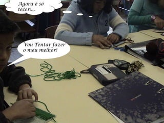 Agora é só tecer!... Vou Tentar fazer o meu melhor! 