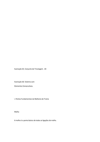 Ilustração 65: Conjunto de Tricotagem. 20
Ilustração 66: Sistema com
Elementos Consecutivos.
i. Pontos Fundamentais da Malharia de Trama
Malha
A malha é o ponto básico de todas as ligações de malha.
 