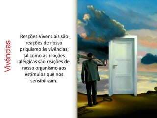 Vivências 
Reações Vivenciais são 
reações de nosso 
psiquismo às vivências, 
tal como as reações 
alérgicas são reações de 
nosso organismo aos 
estímulos que nos 
sensibilizam. 
 