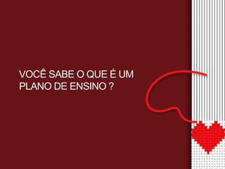VOCÊ SABE O QUE É UM 
PLANO DE ENSINO ? 
 