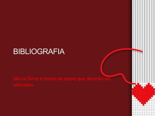 BIBLIOGRAFIA 
São os livros e textos de apoio que deverão ser 
utilizados. 
 