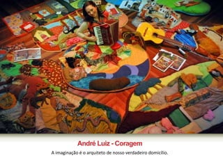 André Luiz - Coragem 
A imaginação é o arquiteto de nosso verdadeiro domicílio. 
 