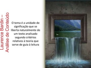 Laurence Bardin – 
Análise de Conteúdo 
O tema é a unidade de 
significação que se 
liberta naturalmente de 
um texto analisado 
segundo critérios 
relativos à teoria que 
serve de guia à leitura 
 