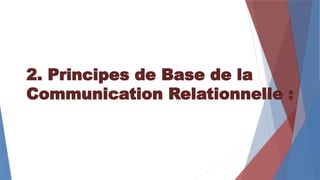 2. Principes de Base de la
Communication Relationnelle :
 