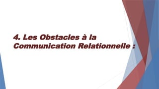 4. Les Obstacles à la
Communication Relationnelle :
 