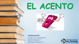 INTEGRANTES:
Jorge Luis Aguilera B.
David Bajaña T.
Génesis Arellano J.
EL ACENTO
 