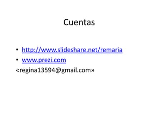 Cuentas
• http://www.slideshare.net/remaria
• www.prezi.com
«regina13594@gmail.com»
 