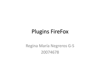 Plugins FireFox
Regina María Negreros G-S
20074678
 