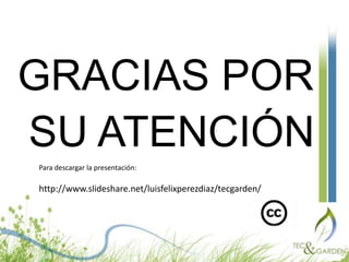 GRACIAS POR SU ATENCIÓNPara descargar la presentación:  http://www.slideshare.net/luisfelixperezdiaz/tecgarden/