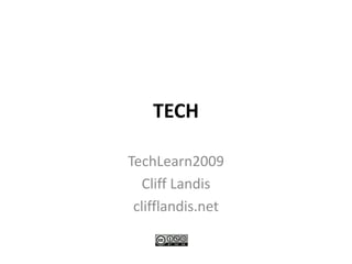 TECH

TechLearn2009
  Cliff Landis
 clifflandis.net
 