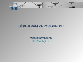 DĚKUJI VÁM ZA POZORNOST Více informací na: http://tech.jib.cz 