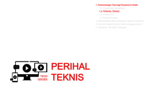 TECH
ISSUES
1. Perkembangan Teknologi Penyiaran & Satelit
1.1. Dasar-dasar Komunikasi
1.2. PERIHAL TEKNIS
1.3. Perihal OTT
1.4. Perihal Produksi
2. Perkembangan Bisnis Penyiaran Global & Indonesia
3. Ekonomi Kreatif (Ekraf) & Peta Persaingan Hari ini
4. Gameplay: “Aku Bikin Tayangan”
PERIHAL
TEKNIS
 